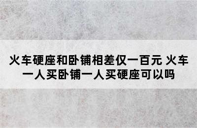 火车硬座和卧铺相差仅一百元 火车一人买卧铺一人买硬座可以吗